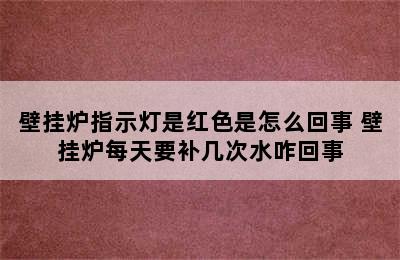 壁挂炉指示灯是红色是怎么回事 壁挂炉每天要补几次水咋回事